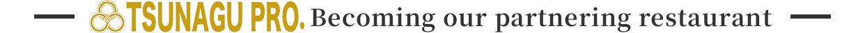 TSUNAGU PRO. Becoming our partnering restaurant